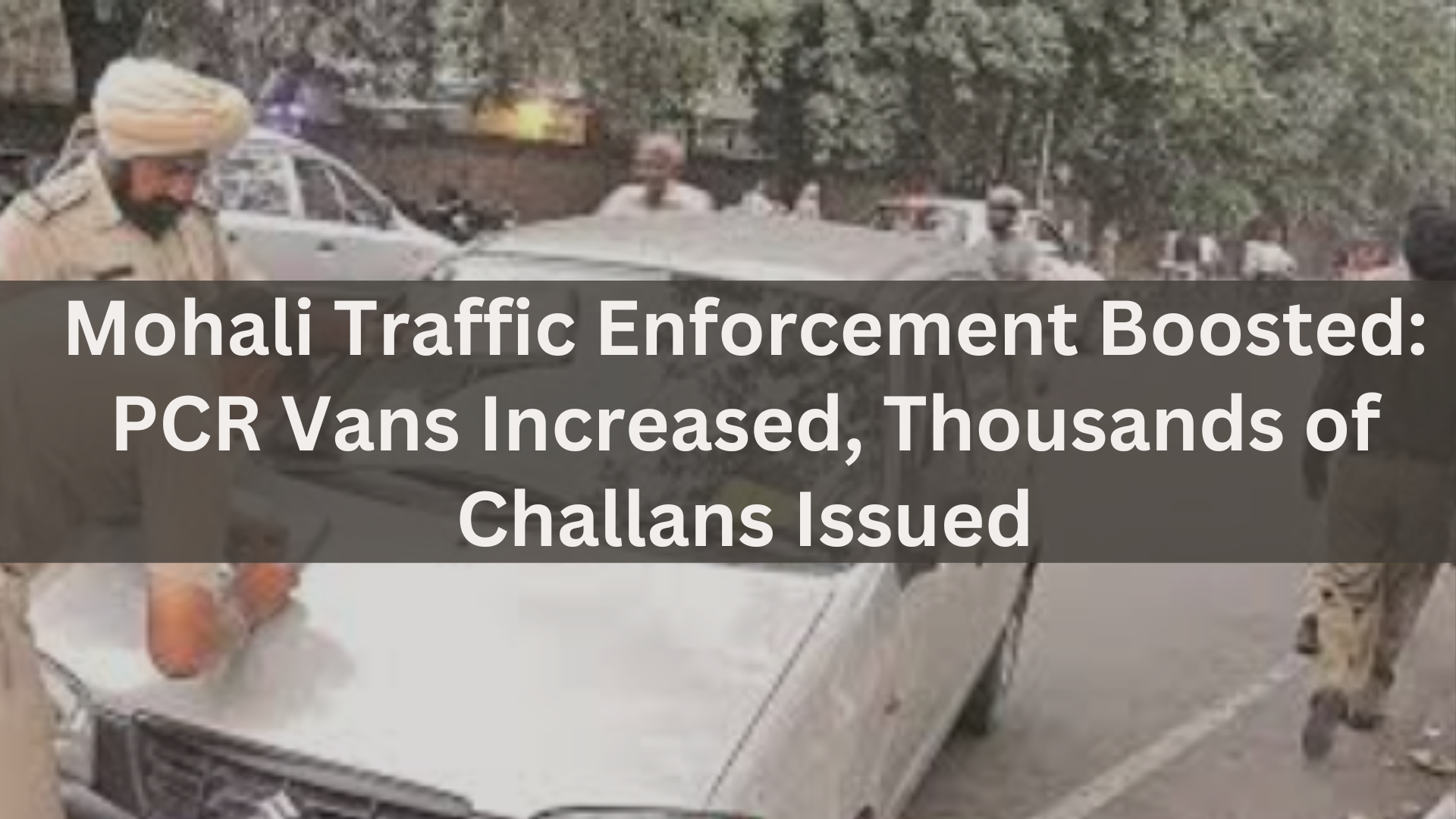 Mohali Traffic Enforcement Boosted PCR Vans Increased, Thousands of Challans Issued