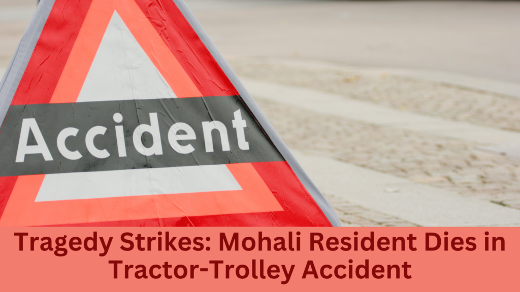 Tragedy Strikes Mohali Resident Dies in Tractor-Trolley Accident